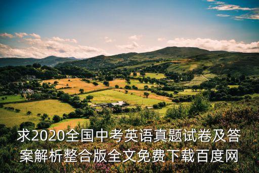 求2020全國(guó)中考英語(yǔ)真題試卷及答案解析整合版全文免費(fèi)下載百度網(wǎng)