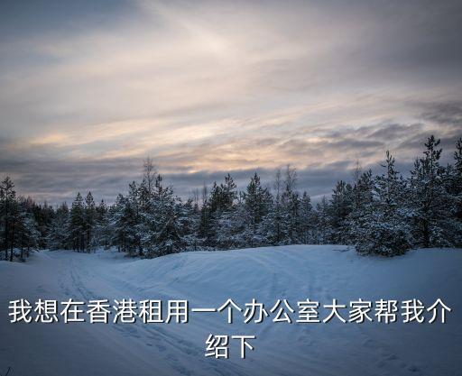 我想在香港租用一個辦公室大家幫我介紹下