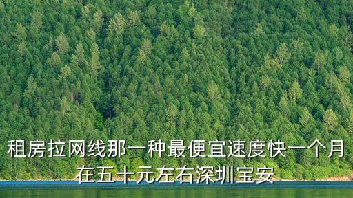 深圳租房寬帶一個月多少錢，一般出租房的網線多少錢一個月