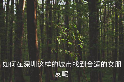 深圳找一個可以結婚的女朋友，如何在深圳找到女朋友
