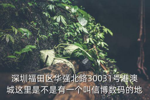 深圳福田區華強北路30031號港澳城這里是不是有一個叫信博數碼的地