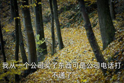 我從一個(gè)公司買了東西可是公司電話打不通了