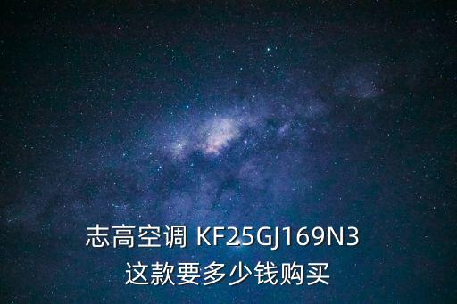 深圳志高3匹單冷中央空調報價表，志高空調 KF25GJ169N3 這款要多少錢購買