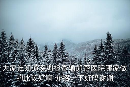大家誰(shuí)知道深圳檢查輸卵管醫(yī)院哪家做的比較好啊 介紹一下好嗎謝謝