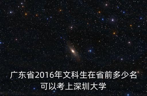 廣東省2016年文科生在省前多少名可以考上深圳大學