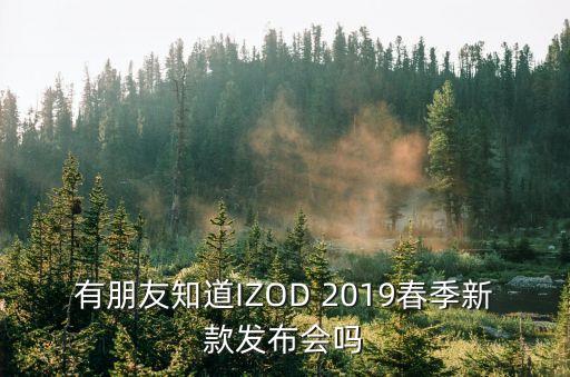 有朋友知道IZOD 2019春季新款發(fā)布會(huì)嗎