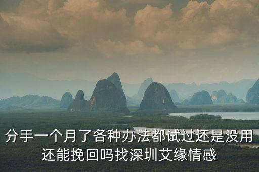 深圳市曉緣情感咨詢服務有限公司，分手一個月了各種辦法都試過還是沒用還能挽回嗎找深圳艾緣情感