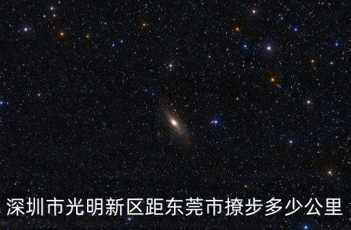深圳市光明新區(qū)距東莞市撩步多少公里