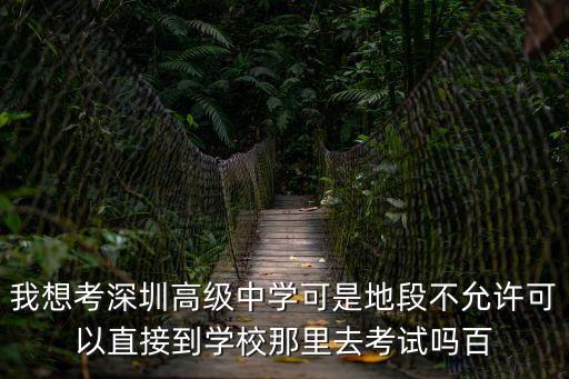 我想考深圳高級中學可是地段不允許可以直接到學校那里去考試嗎百