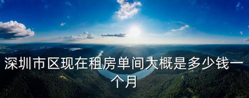 深圳市區現在租房單間大概是多少錢一個月
