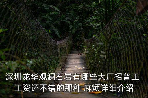 深圳宏富創精密科技有限公司好嗎，深圳龍華觀瀾石巖有哪些大廠招普工 工資還不錯的那種 麻煩詳細介紹