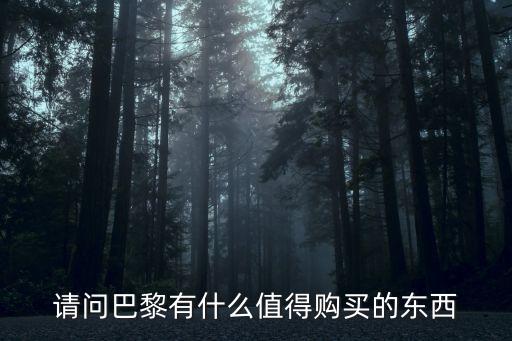 深圳巴黎必買清單，請(qǐng)問(wèn)巴黎有什么值得購(gòu)買的東西