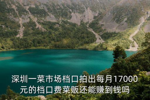 深圳一菜市場檔口拍出每月17000元的檔口費菜販還能賺到錢嗎