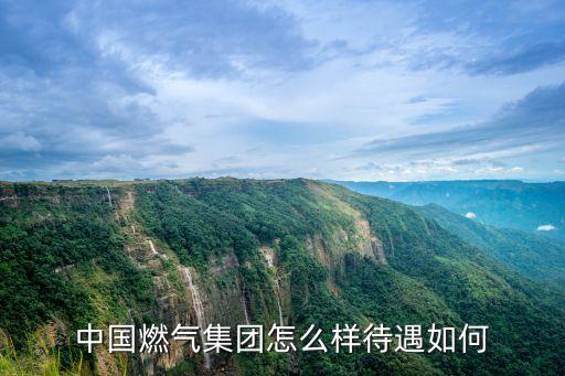 中國(guó)燃?xì)饧瘓F(tuán)怎么樣待遇如何