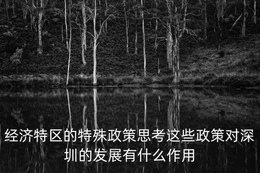 經濟特區的特殊政策思考這些政策對深圳的發展有什么作用