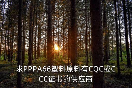 求PPPA66塑料原料有CQC或CCC證書的供應商