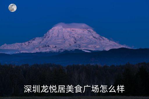深圳龍悅居現在怎么樣了，深圳龍悅居美食廣場怎么樣