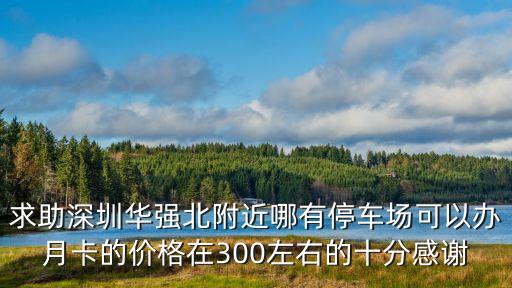 求助深圳華強(qiáng)北附近哪有停車場可以辦月卡的價格在300左右的十分感謝