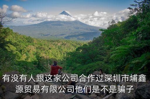 有沒有人跟這家公司合作過深圳市埔鑫源貿(mào)易有限公司他們是不是騙子