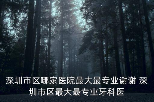 深圳市區(qū)哪家醫(yī)院最大最專業(yè)謝謝 深圳市區(qū)最大最專業(yè)牙科醫(yī)