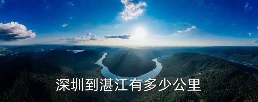 深圳到湛江旅游多少公里，從深圳到湛江的路程有多少公里