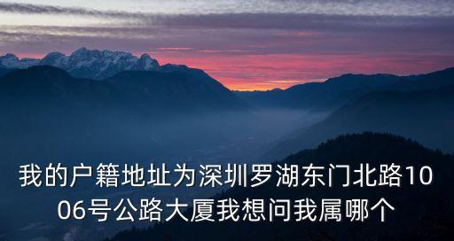 深圳名門華府屬于哪個社區(qū)，我的戶籍地址為深圳羅湖東門北路1006號公路大廈我想問我屬哪個