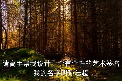 東莞理工政法孫志超，請高手幫我設計一個有個性的藝術簽名我的名字叫孫志超