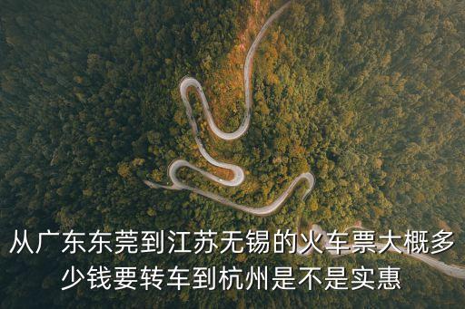東莞至無錫火車票價格，從東莞到無錫 坐火車 要多少錢 多長時間 誰知道呀