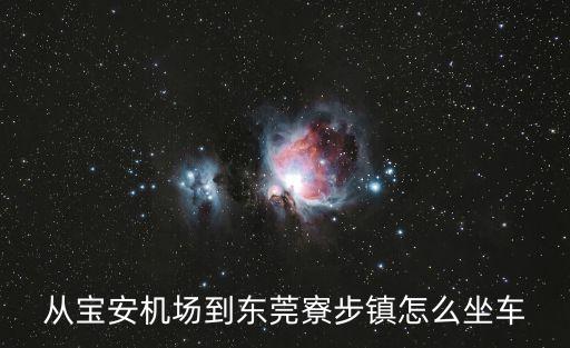 從寶安機(jī)場(chǎng)到東莞寮步鎮(zhèn)怎么坐車
