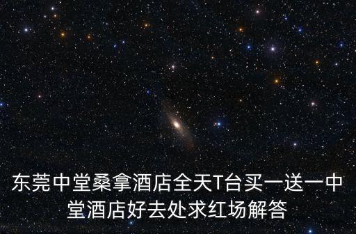 東莞中堂桑拿酒店全天T臺買一送一中堂酒店好去處求紅場解答