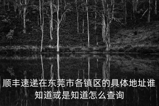 順豐速遞在東莞市各鎮區的具體地址誰知道或是知道怎么查詢