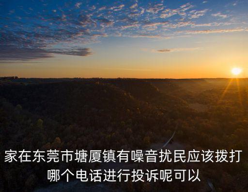 噪音投訴東莞，家在東莞市塘廈鎮有噪音擾民應該撥打哪個電話進行投訴呢可以