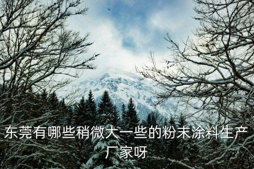 東莞有哪些稍微大一些的粉末涂料生產廠家呀