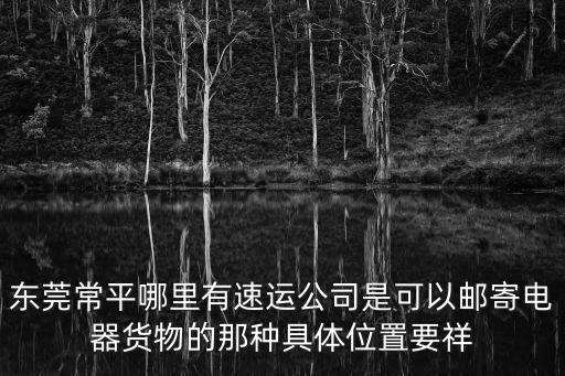 東莞常平哪里有速運公司是可以郵寄電器貨物的那種具體位置要祥