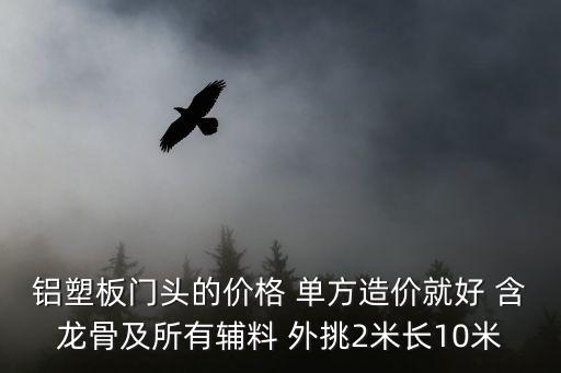 鋁塑板門頭的價(jià)格 單方造價(jià)就好 含龍骨及所有輔料 外挑2米長10米