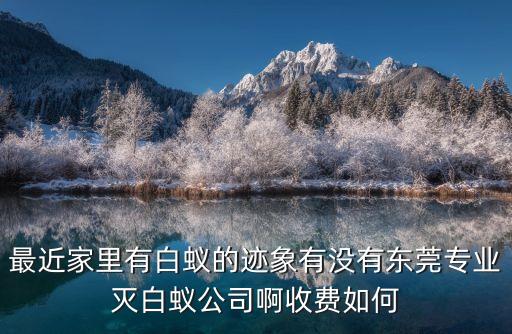 東莞黃江滅白蟻要多少錢，最近家里有白蟻的跡象有沒(méi)有東莞東城區(qū)專業(yè)白蟻防治公司啊收費(fèi)
