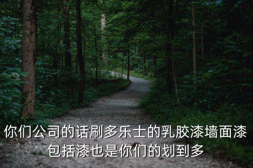 你們公司的話刷多樂士的乳膠漆墻面漆包括漆也是你們的劃到多