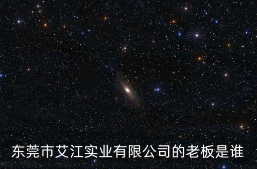 東莞市艾江實業有限公司的老板是誰