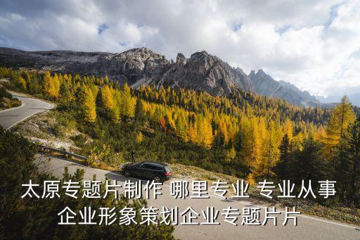 太原專題片制作 哪里專業(yè) 專業(yè)從事企業(yè)形象策劃企業(yè)專題片片