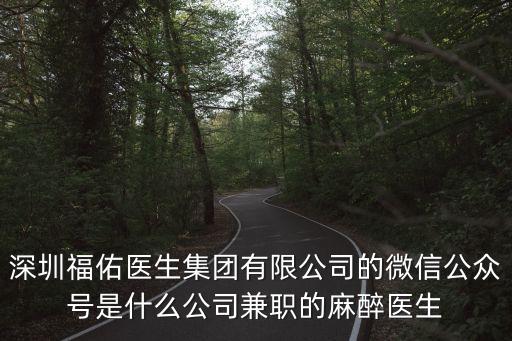 深圳福佑醫生集團有限公司的微信公眾號是什么公司兼職的麻醉醫生