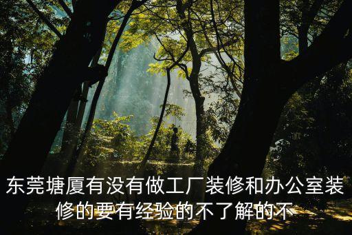 東莞塘廈有沒有做工廠裝修和辦公室裝修的要有經驗的不了解的不