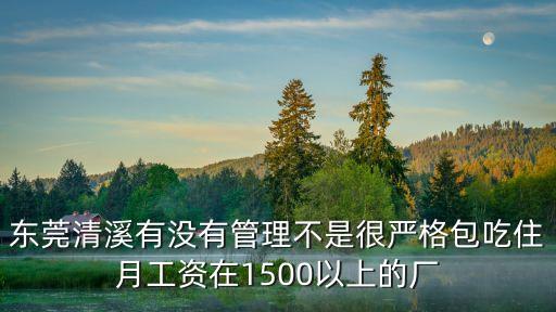 東莞清溪有沒(méi)有管理不是很嚴(yán)格包吃住月工資在1500以上的廠