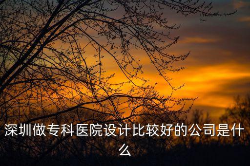 深圳做?？漆t院設計比較好的公司是什么