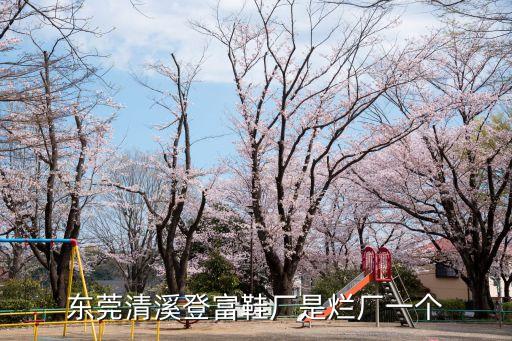 東莞清溪登富鞋廠是爛廠一個
