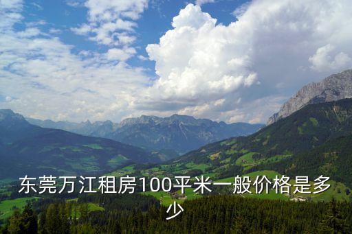 東莞萬江租房100平米一般價格是多少