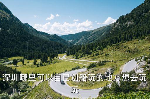 深圳南山劃船的地方，深圳哪里可以自已劃船玩的地方想去玩玩
