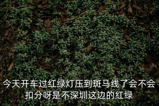 深圳紅燈了停斑馬線扣分嗎，深圳紅燈時超過實線后停在斑馬線上了扣分嘛怎么處罰呢