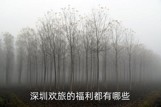 深圳歡旅的福利都有哪些