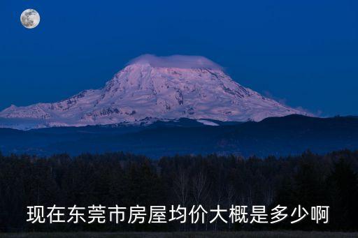 現(xiàn)在東莞市房屋均價(jià)大概是多少啊