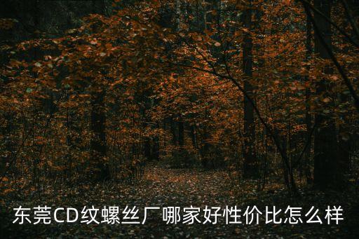 東莞CD紋螺絲廠哪家好性價比怎么樣